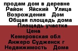 продам дом в деревне › Район ­ Яйский › Улица ­ Возрождения › Дом ­ 11 › Общая площадь дома ­ 72 › Площадь участка ­ 1 500 › Цена ­ 550 000 - Кемеровская обл., Анжеро-Судженск г. Недвижимость » Дома, коттеджи, дачи продажа   . Кемеровская обл.,Анжеро-Судженск г.